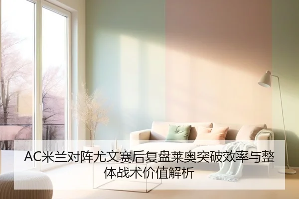 AC米兰对阵尤文赛后复盘莱奥突破效率与整体战术价值解析