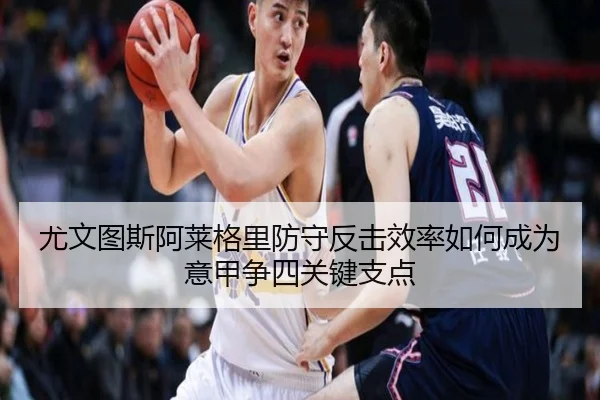 尤文图斯阿莱格里防守反击效率如何成为意甲争四关键支点