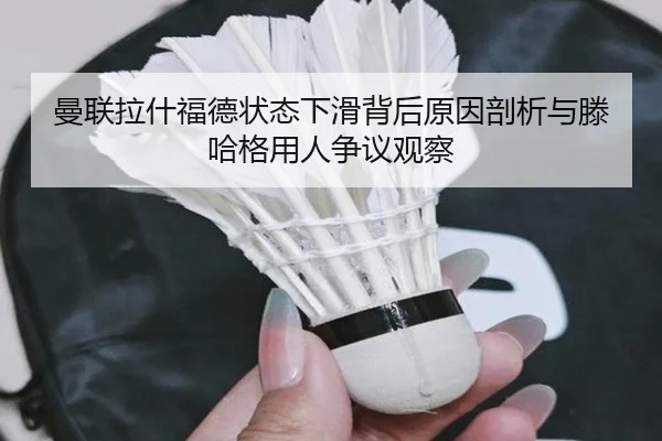 曼联拉什福德状态下滑背后原因剖析与滕哈格用人争议观察