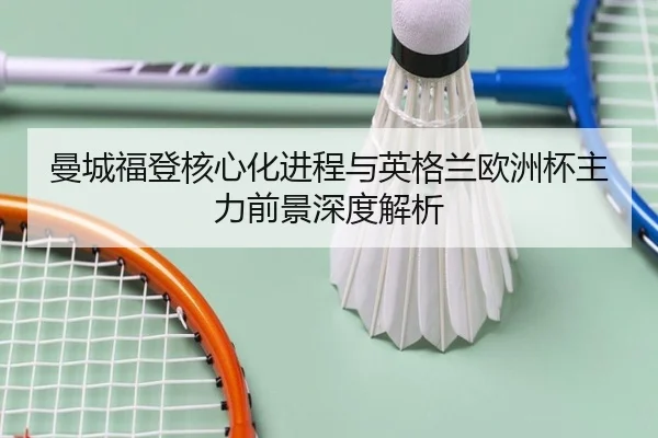 曼城福登核心化进程与英格兰欧洲杯主力前景深度解析
