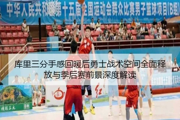 库里三分手感回暖后勇士战术空间全面释放与季后赛前景深度解读